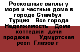 Роскошные виллы у моря и частные дома в городе Стамбул, Турция - Все города Недвижимость » Дома, коттеджи, дачи продажа   . Удмуртская респ.,Глазов г.